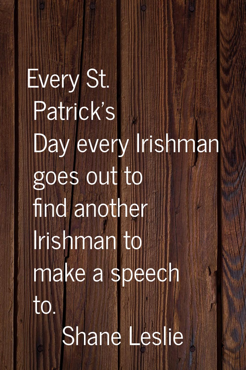 Every St. Patrick's Day every Irishman goes out to find another Irishman to make a speech to.