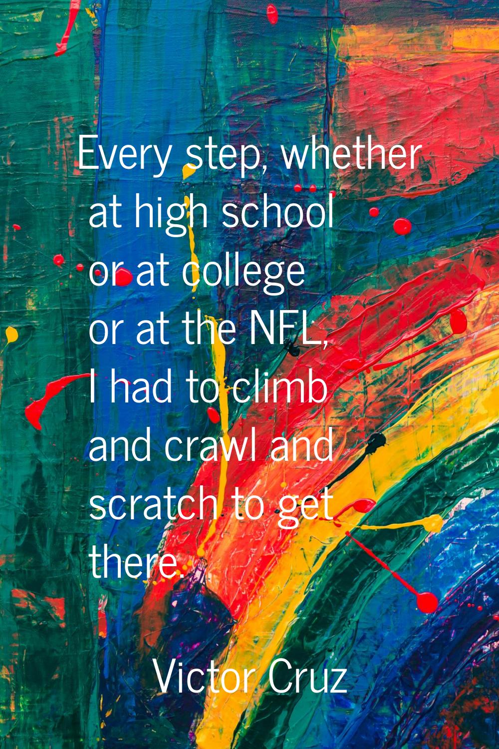 Every step, whether at high school or at college or at the NFL, I had to climb and crawl and scratc