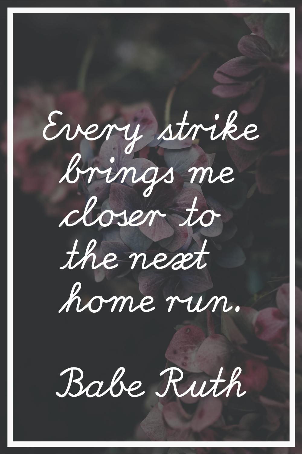 Every strike brings me closer to the next home run.