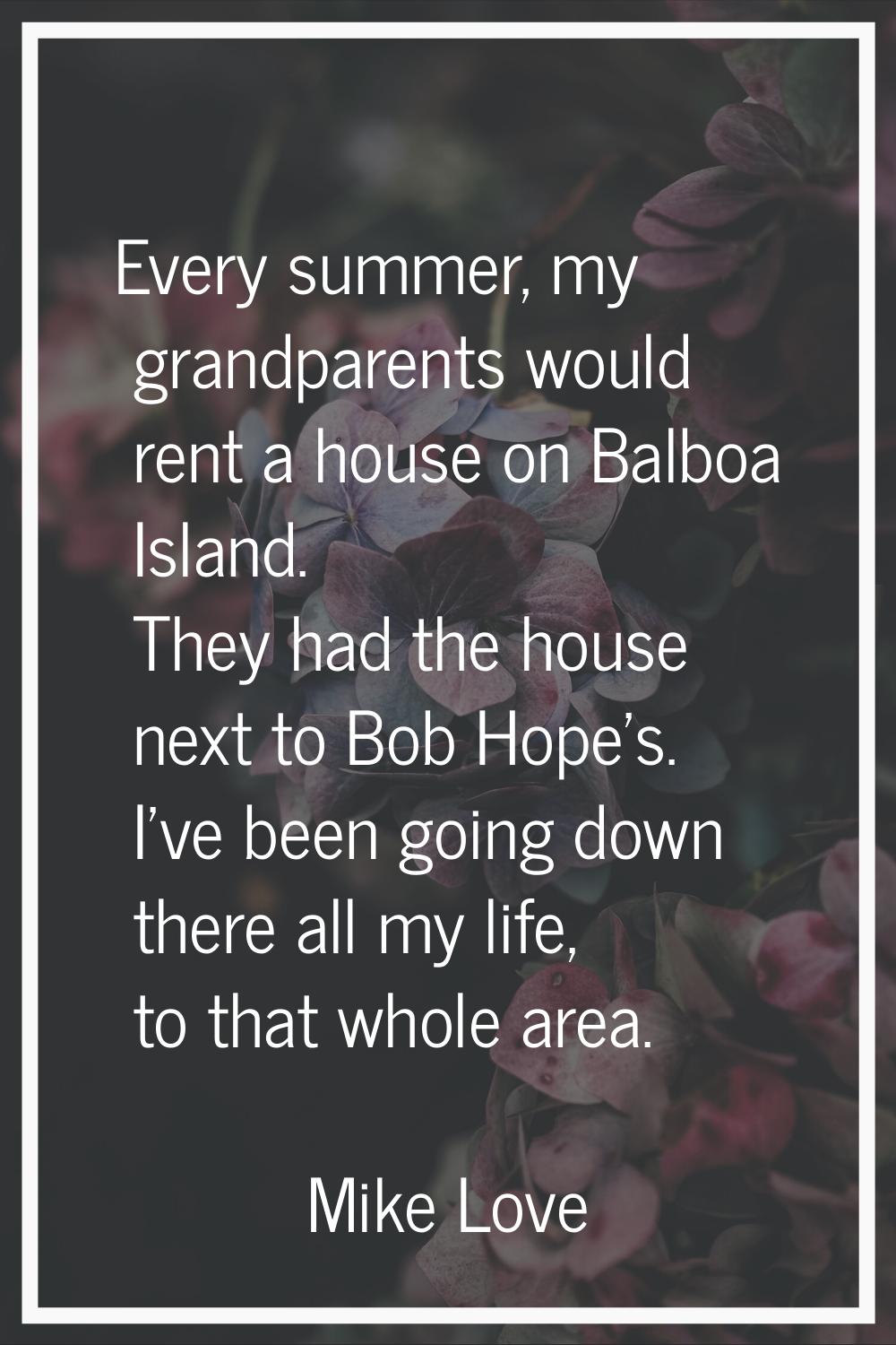 Every summer, my grandparents would rent a house on Balboa Island. They had the house next to Bob H