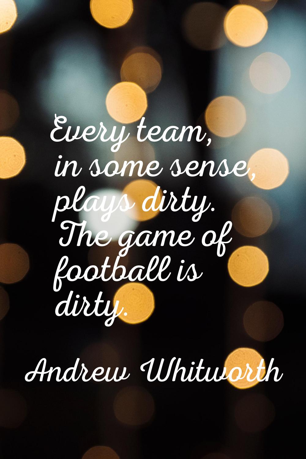 Every team, in some sense, plays dirty. The game of football is dirty.