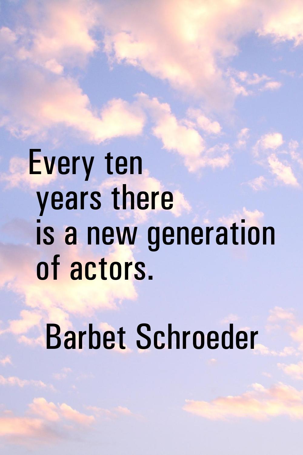 Every ten years there is a new generation of actors.