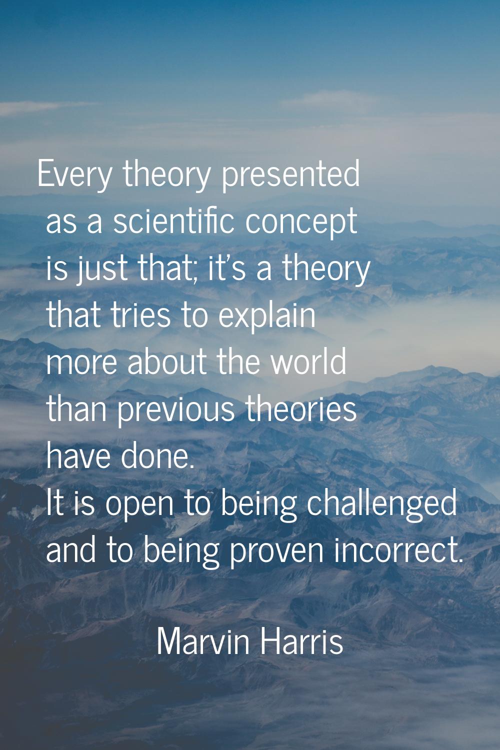 Every theory presented as a scientific concept is just that; it's a theory that tries to explain mo