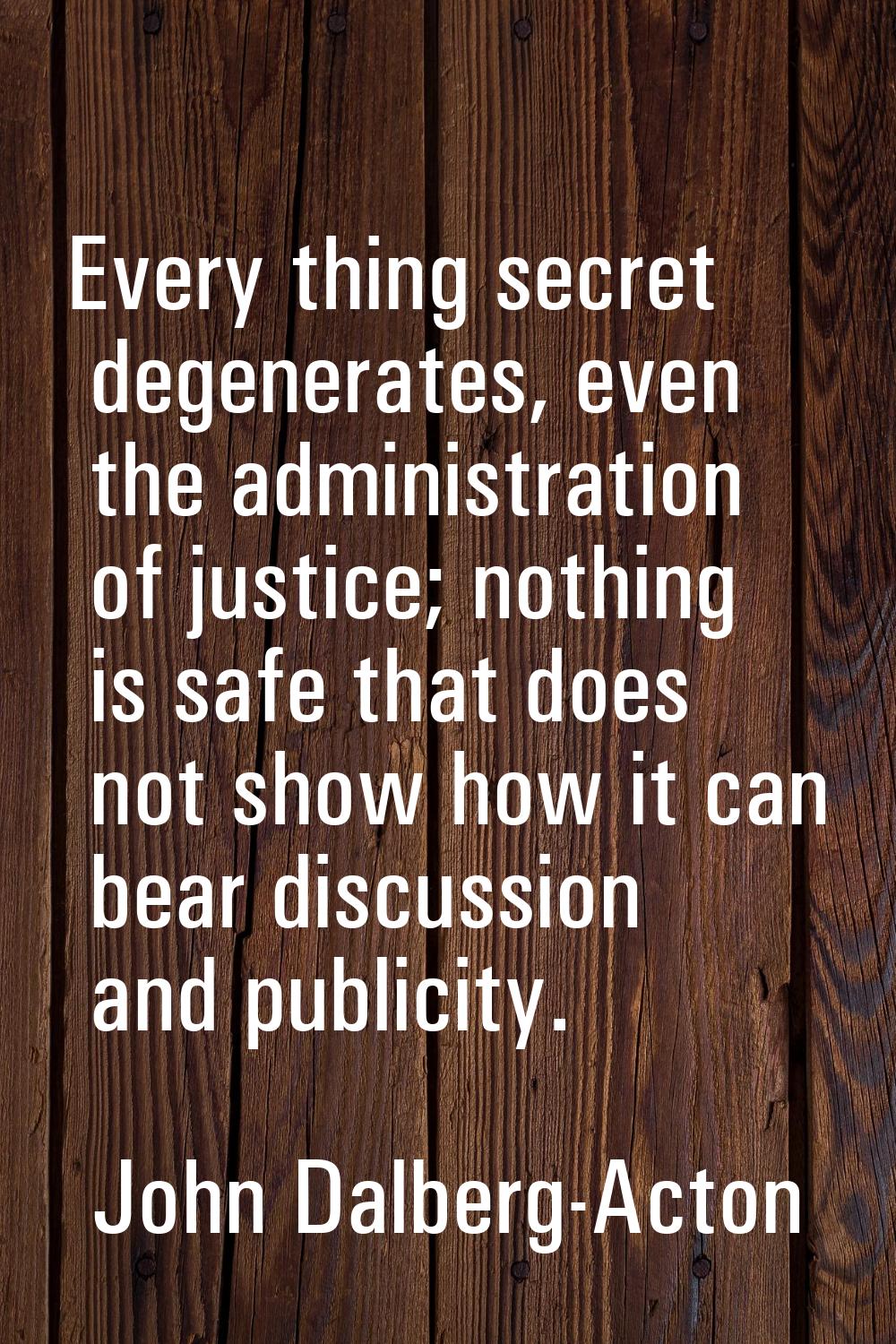 Every thing secret degenerates, even the administration of justice; nothing is safe that does not s