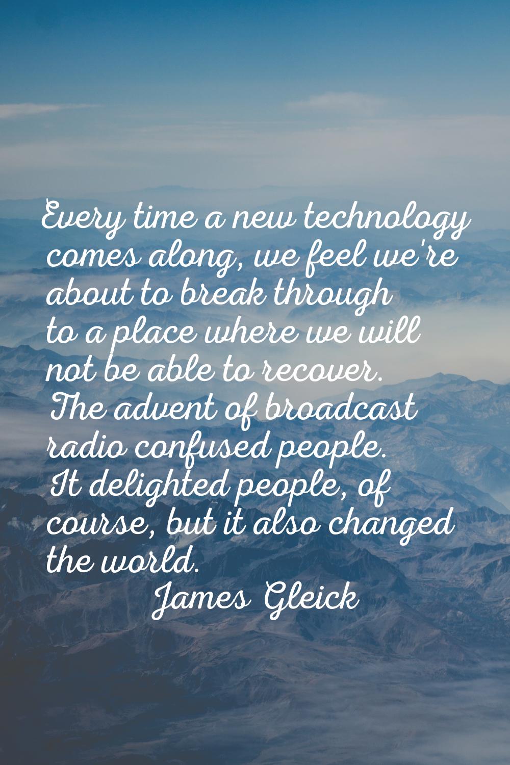 Every time a new technology comes along, we feel we're about to break through to a place where we w