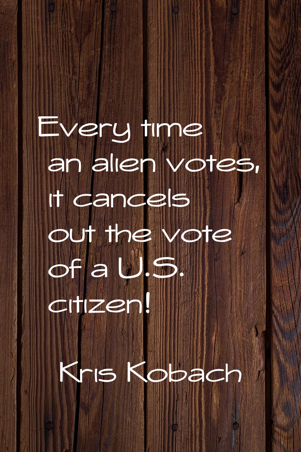 Every time an alien votes, it cancels out the vote of a U.S. citizen!