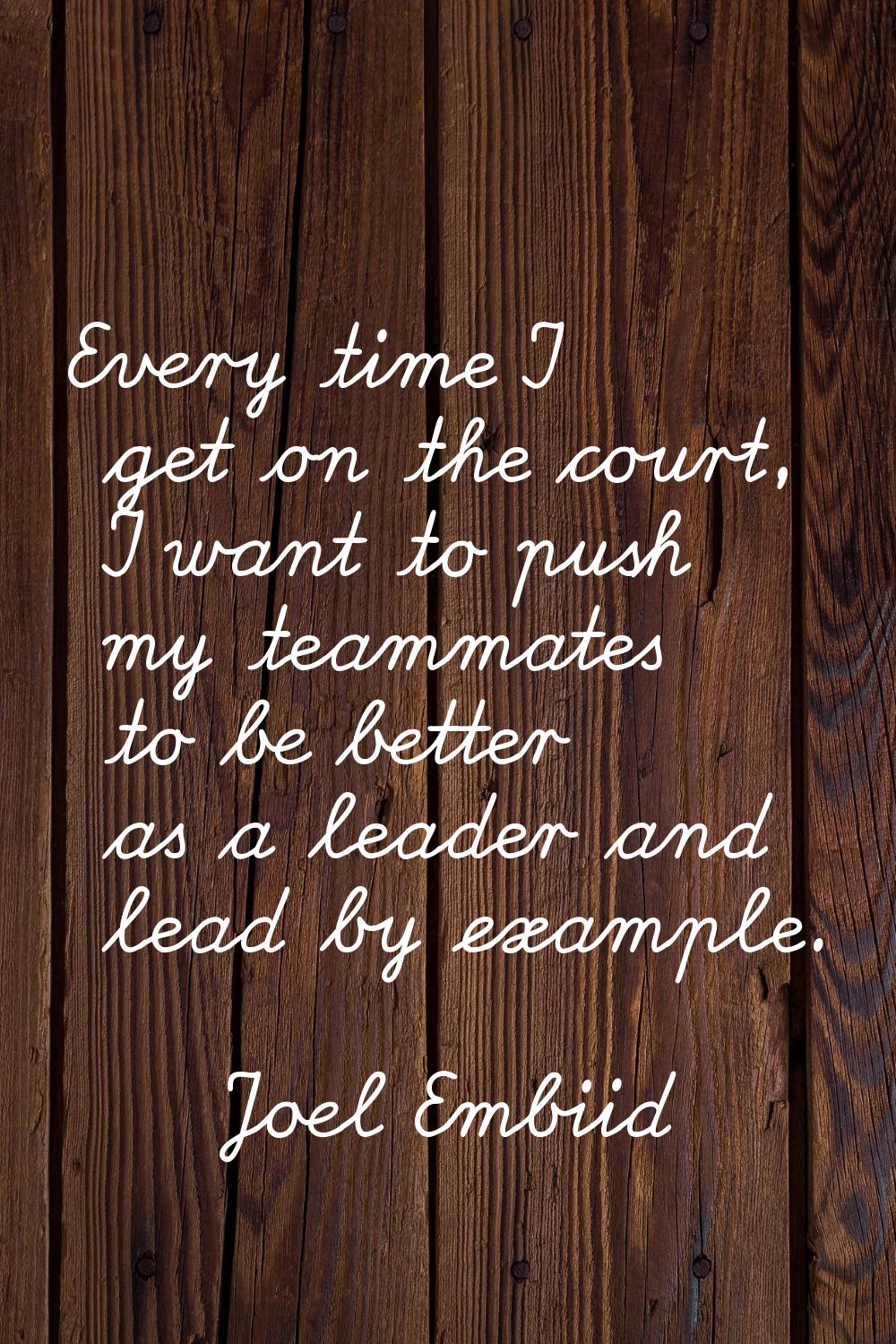 Every time I get on the court, I want to push my teammates to be better as a leader and lead by exa