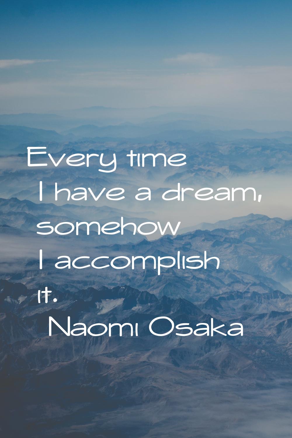 Every time I have a dream, somehow I accomplish it.