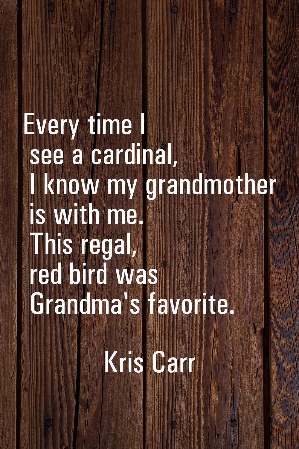 Every time I see a cardinal, I know my grandmother is with me. This regal, red bird was Grandma's f