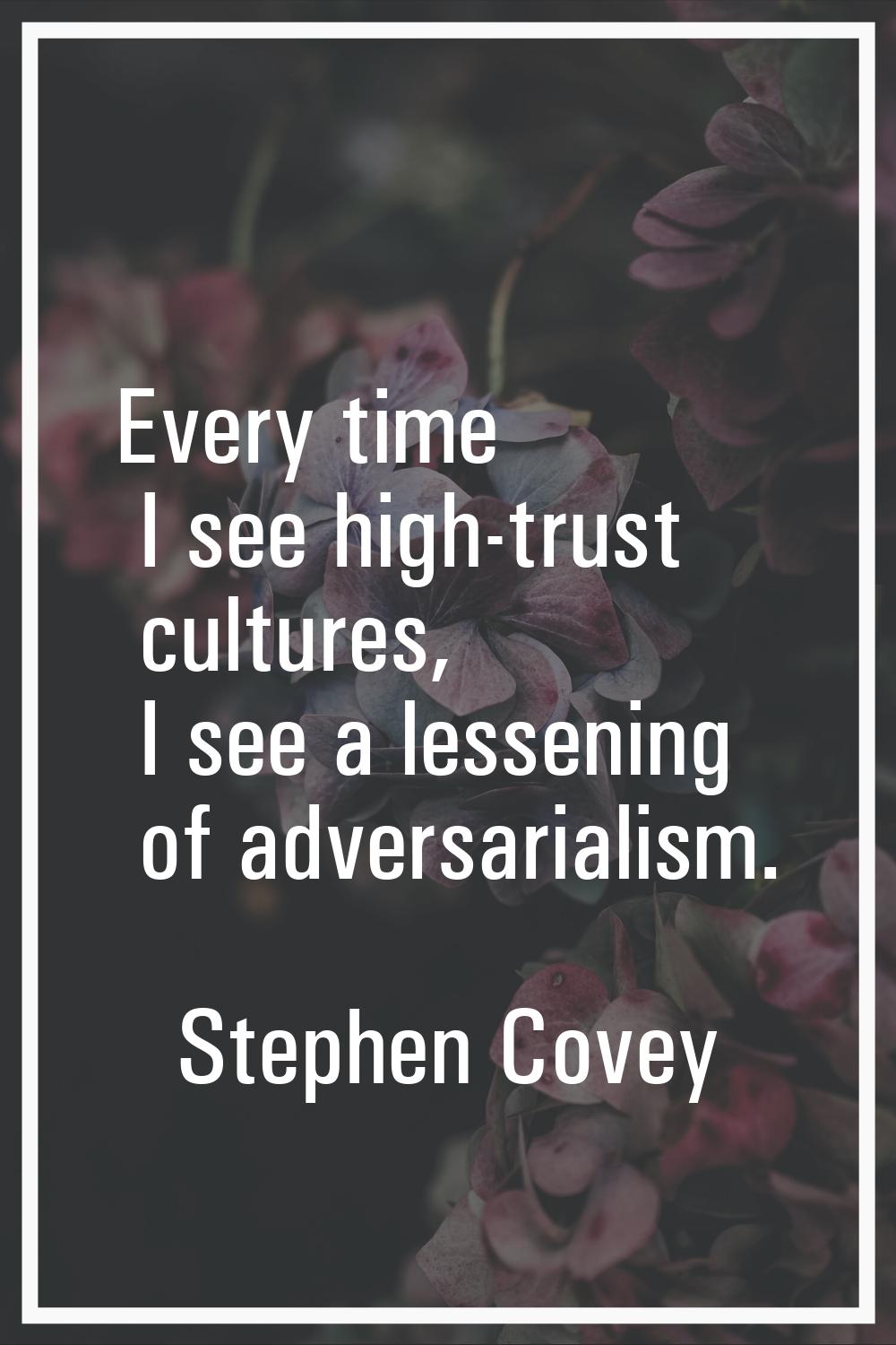 Every time I see high-trust cultures, I see a lessening of adversarialism.