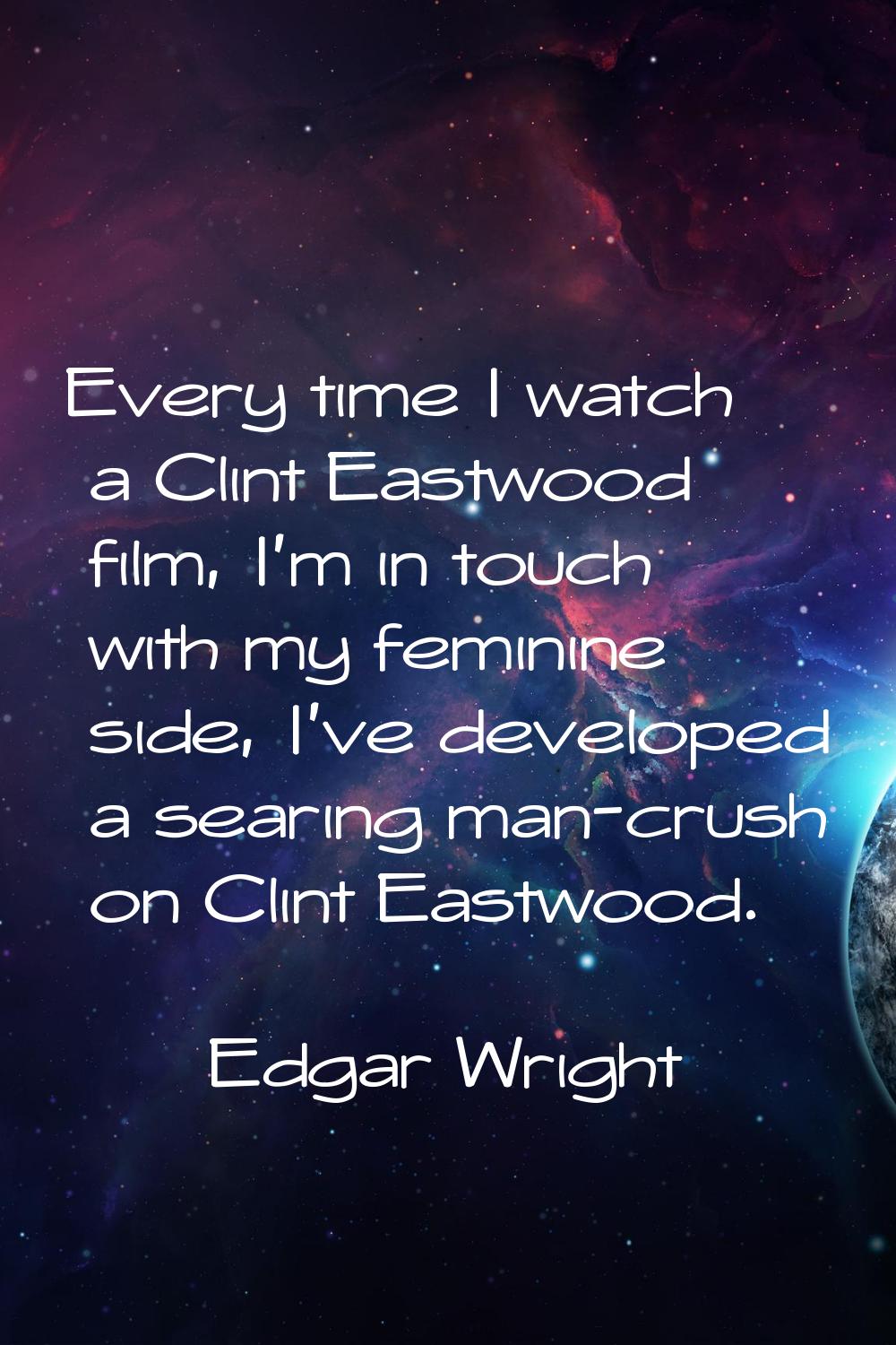Every time I watch a Clint Eastwood film, I'm in touch with my feminine side, I've developed a sear