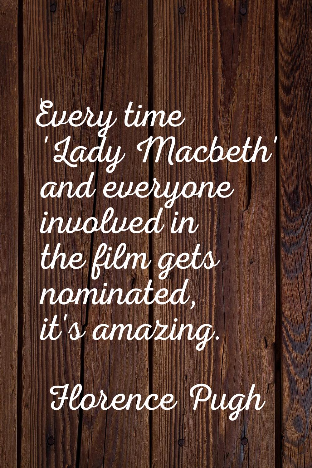 Every time 'Lady Macbeth' and everyone involved in the film gets nominated, it's amazing.