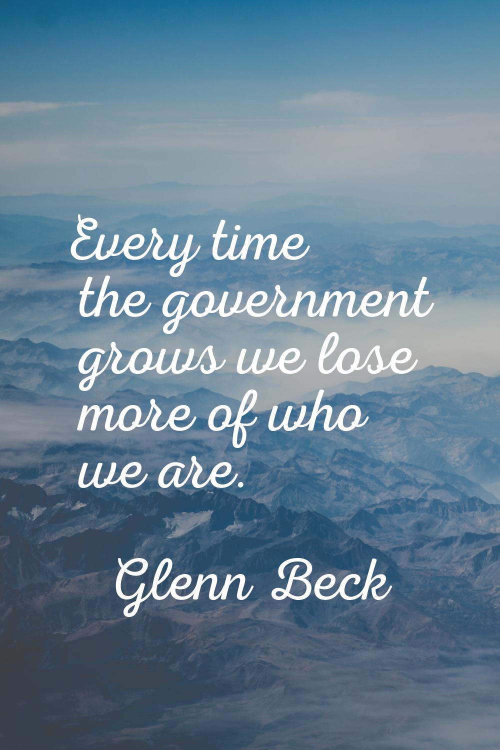 Every time the government grows we lose more of who we are.