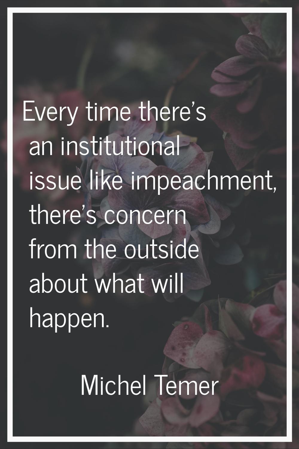Every time there's an institutional issue like impeachment, there's concern from the outside about 