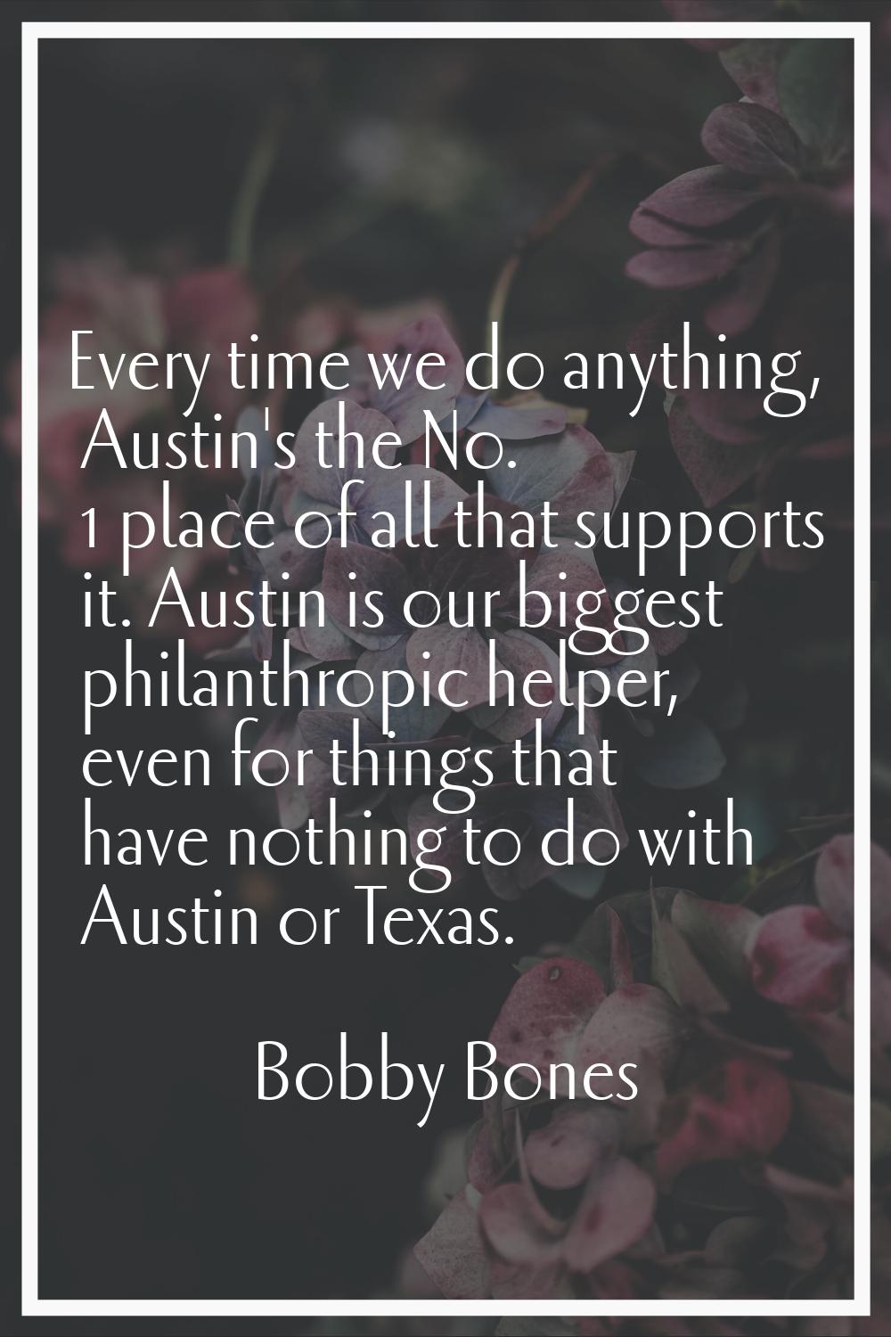 Every time we do anything, Austin's the No. 1 place of all that supports it. Austin is our biggest 