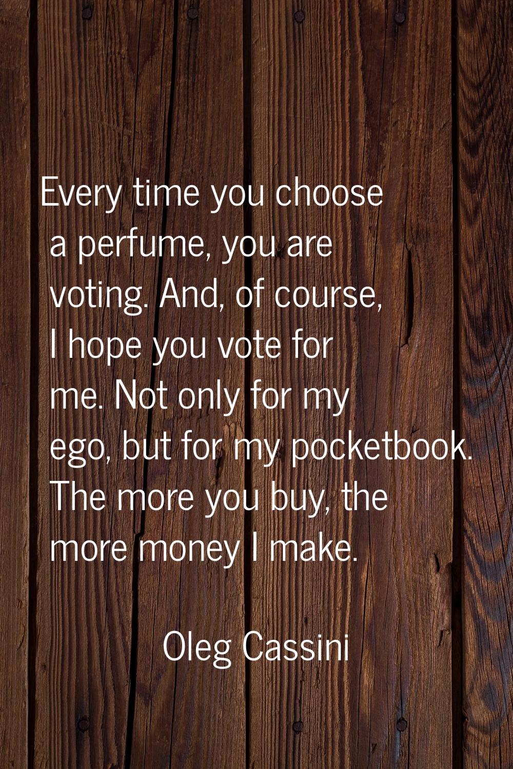 Every time you choose a perfume, you are voting. And, of course, I hope you vote for me. Not only f