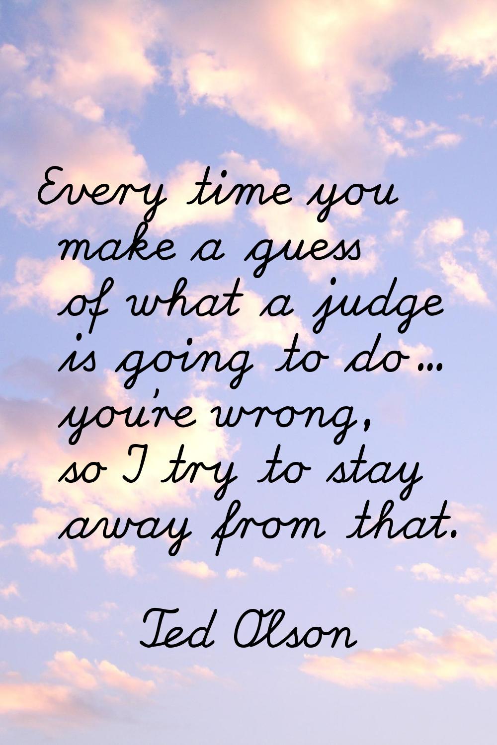 Every time you make a guess of what a judge is going to do... you're wrong, so I try to stay away f