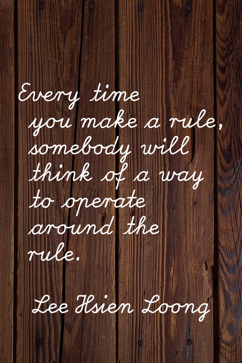 Every time you make a rule, somebody will think of a way to operate around the rule.