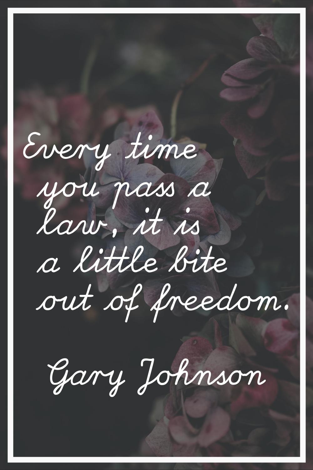 Every time you pass a law, it is a little bite out of freedom.