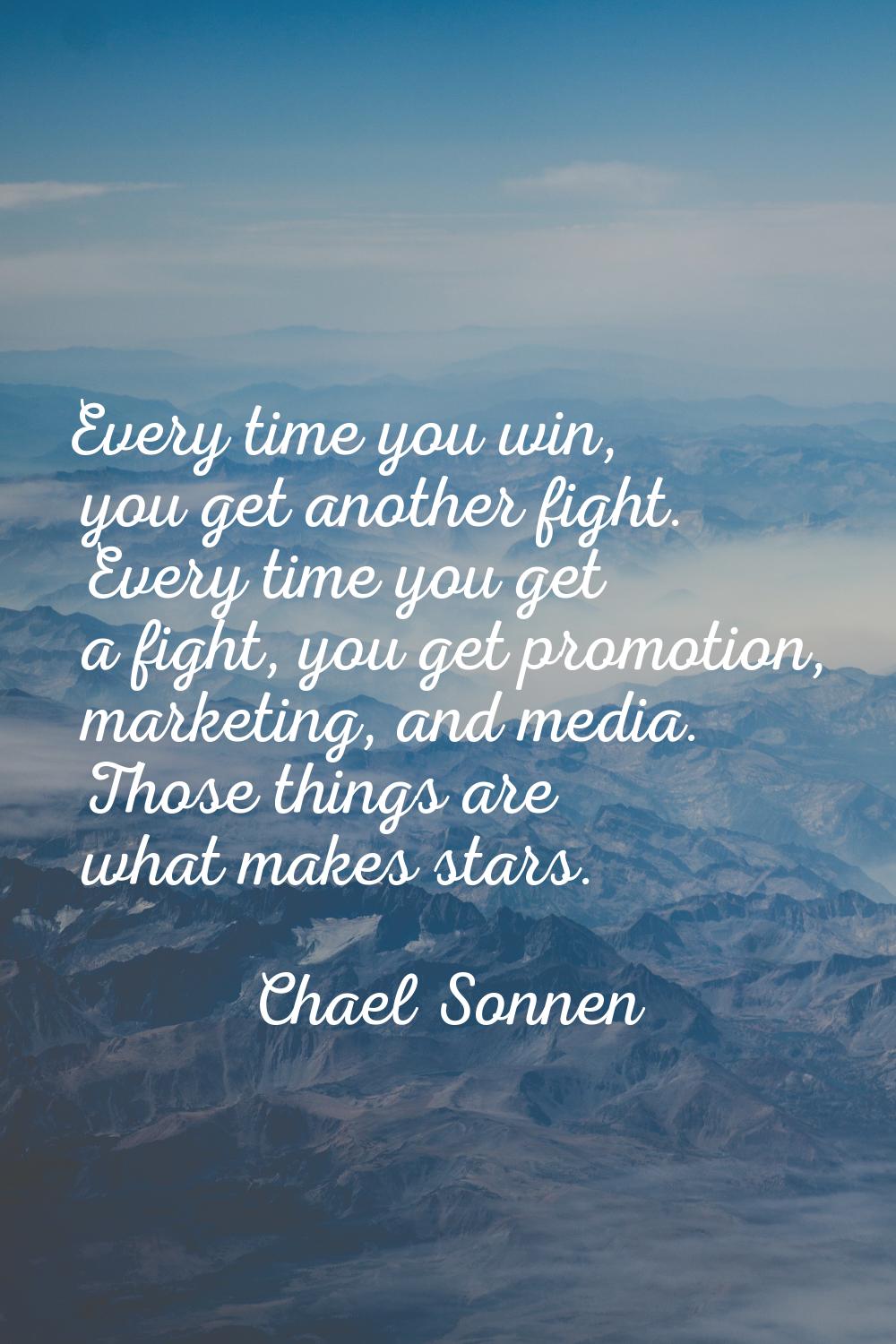 Every time you win, you get another fight. Every time you get a fight, you get promotion, marketing
