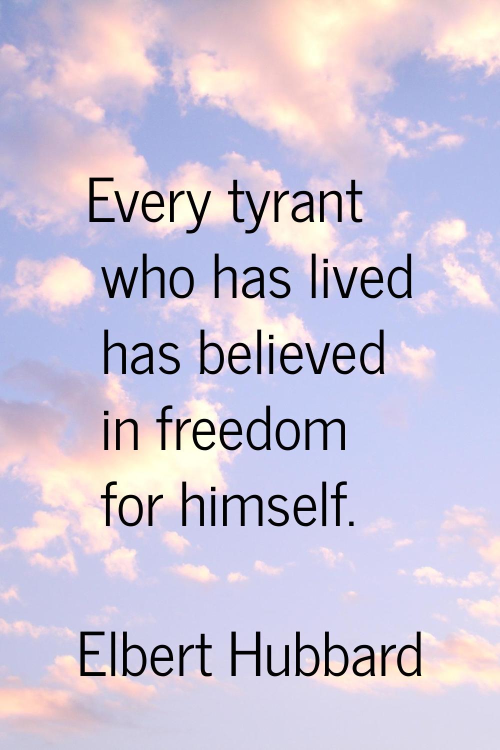 Every tyrant who has lived has believed in freedom for himself.