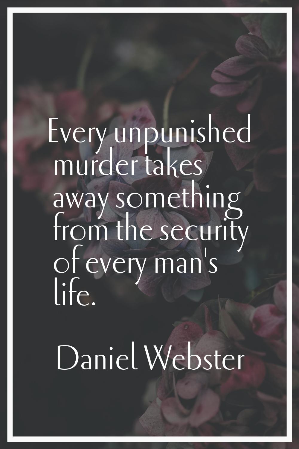 Every unpunished murder takes away something from the security of every man's life.