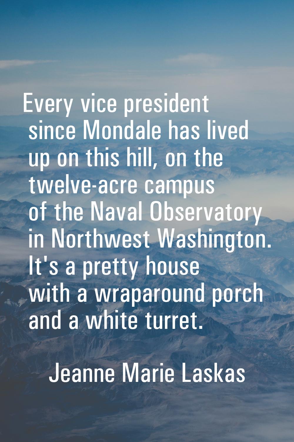 Every vice president since Mondale has lived up on this hill, on the twelve-acre campus of the Nava