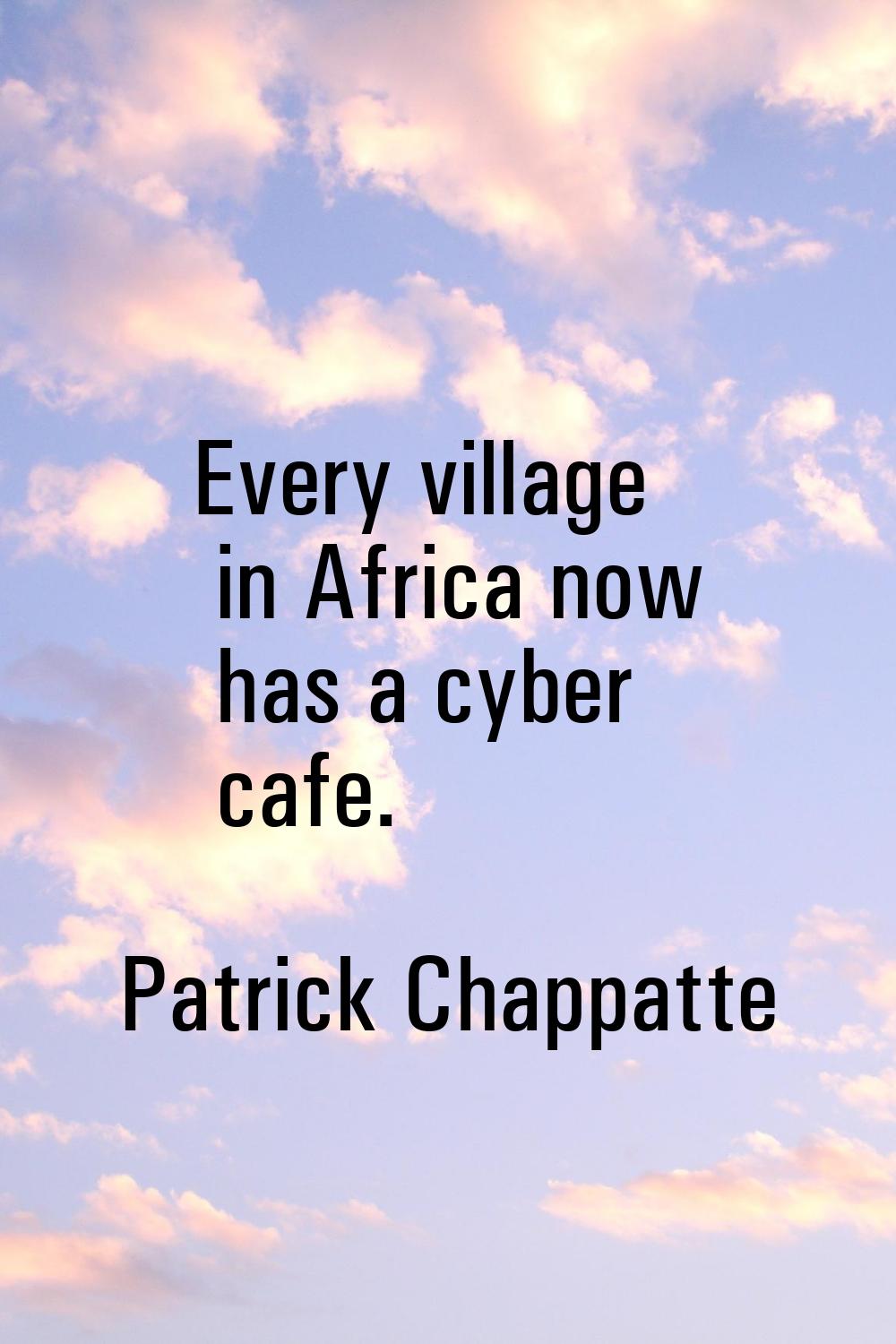 Every village in Africa now has a cyber cafe.