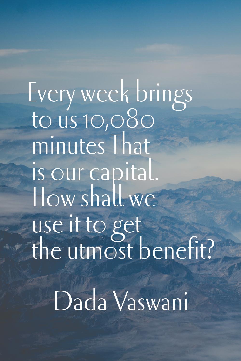 Every week brings to us 10,080 minutes That is our capital. How shall we use it to get the utmost b