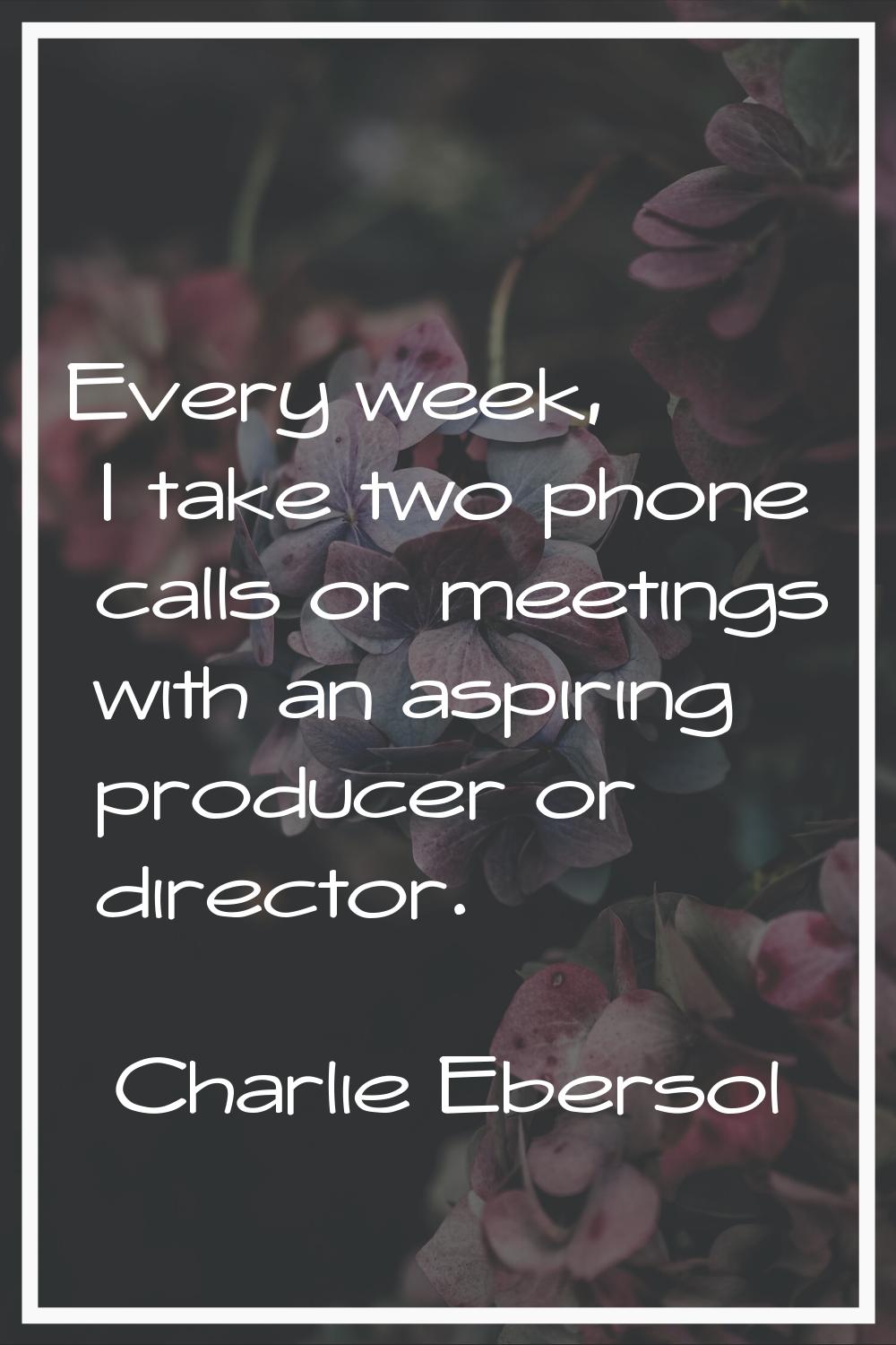Every week, I take two phone calls or meetings with an aspiring producer or director.
