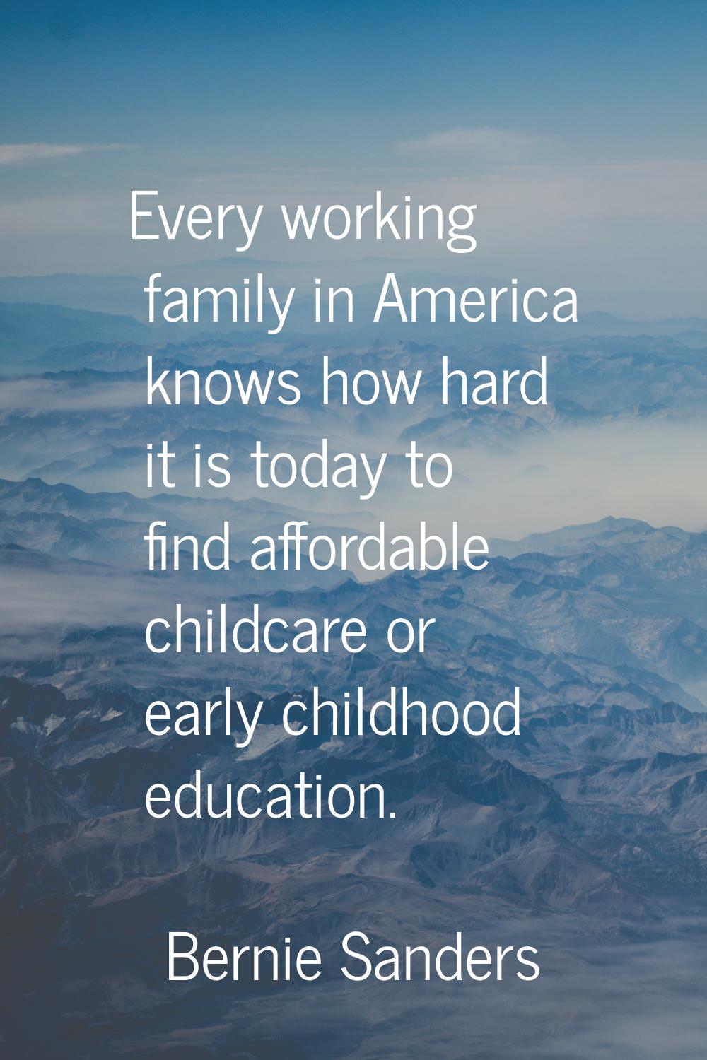 Every working family in America knows how hard it is today to find affordable childcare or early ch