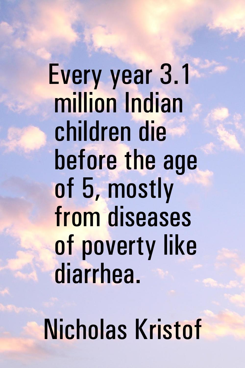 Every year 3.1 million Indian children die before the age of 5, mostly from diseases of poverty lik