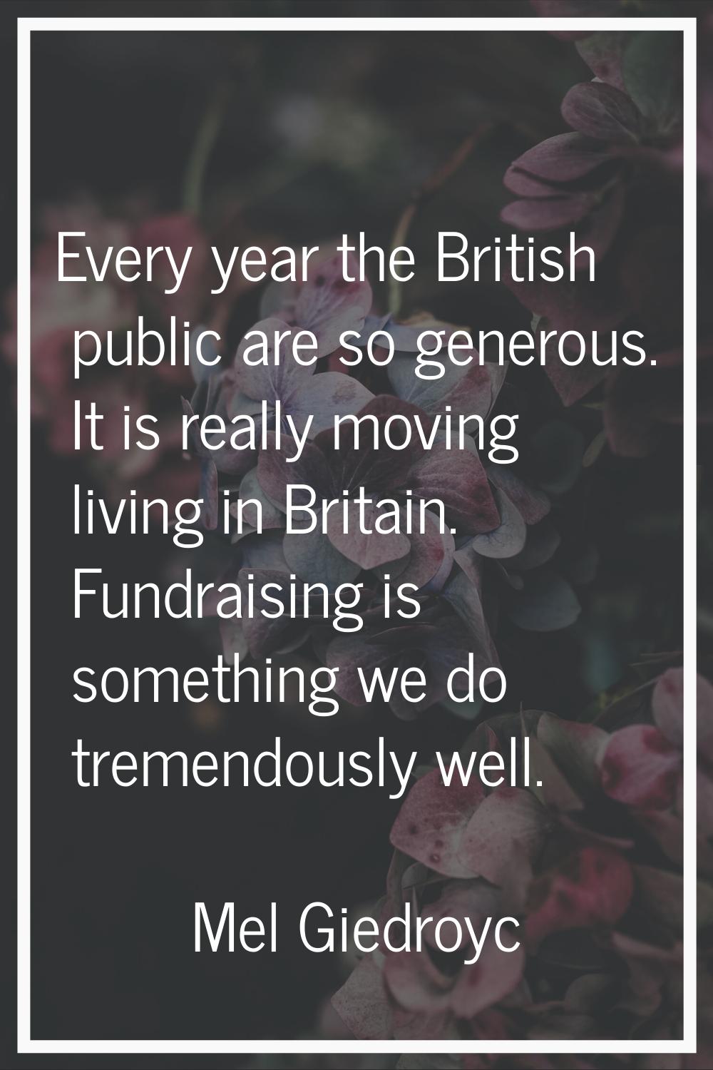 Every year the British public are so generous. It is really moving living in Britain. Fundraising i