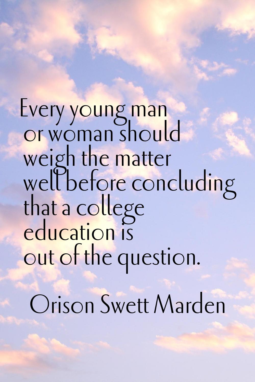 Every young man or woman should weigh the matter well before concluding that a college education is