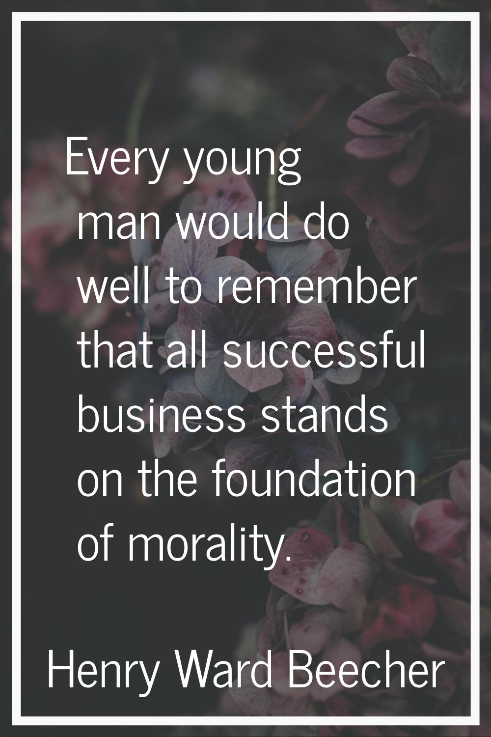 Every young man would do well to remember that all successful business stands on the foundation of 