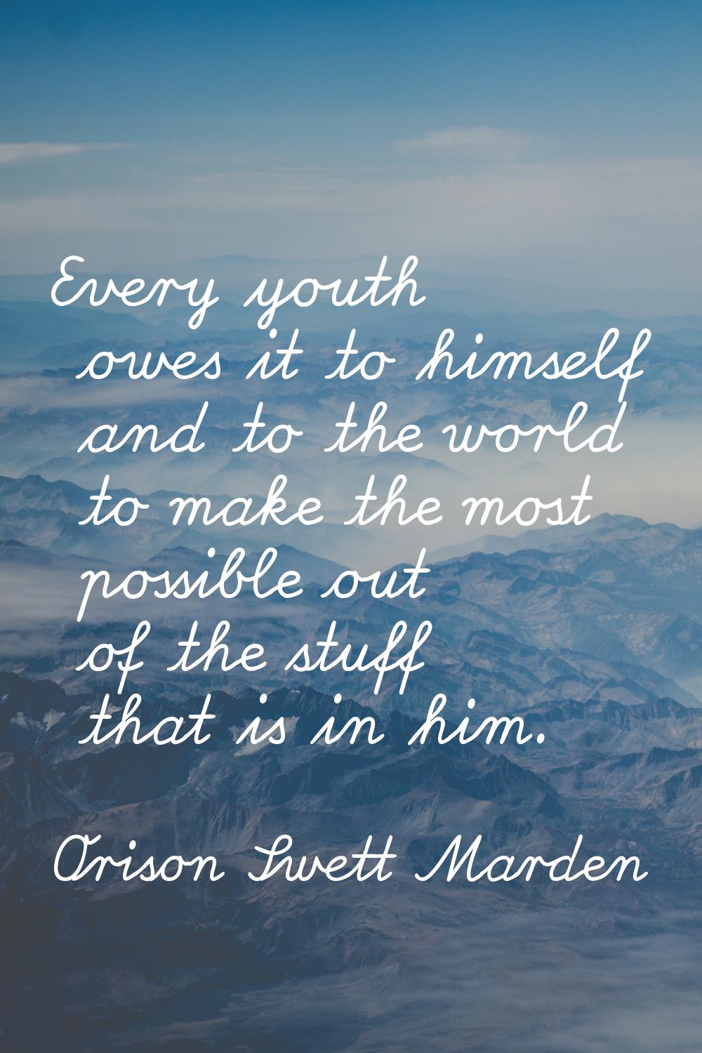Every youth owes it to himself and to the world to make the most possible out of the stuff that is 