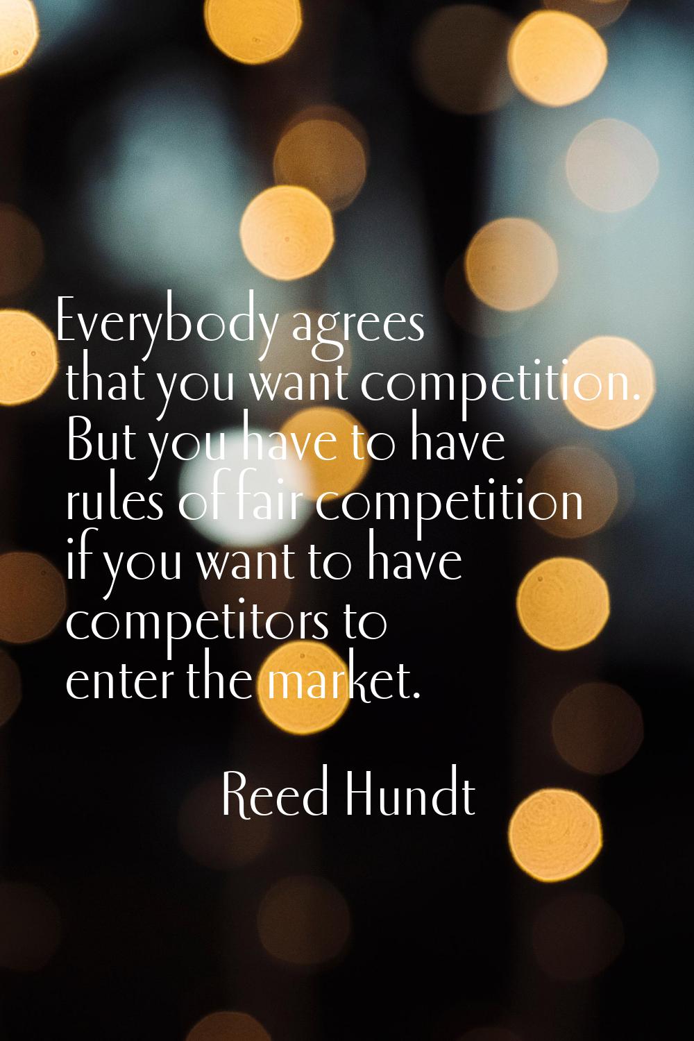 Everybody agrees that you want competition. But you have to have rules of fair competition if you w