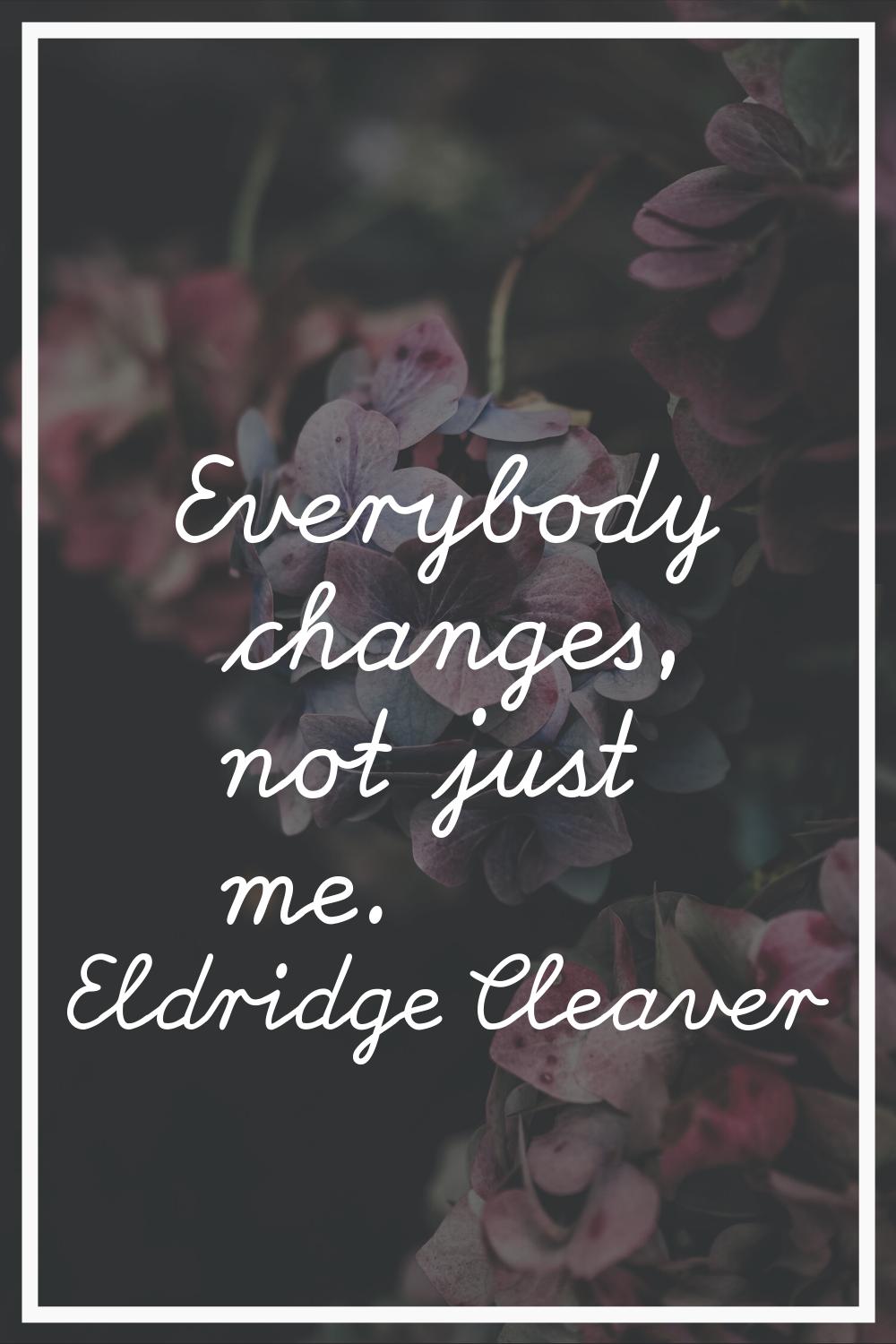 Everybody changes, not just me.