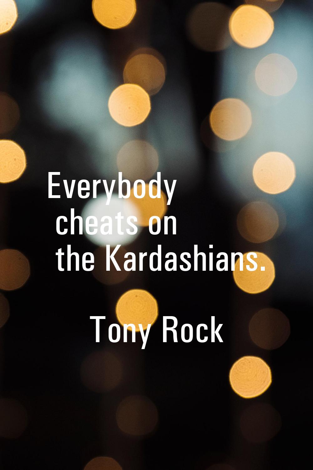 Everybody cheats on the Kardashians.