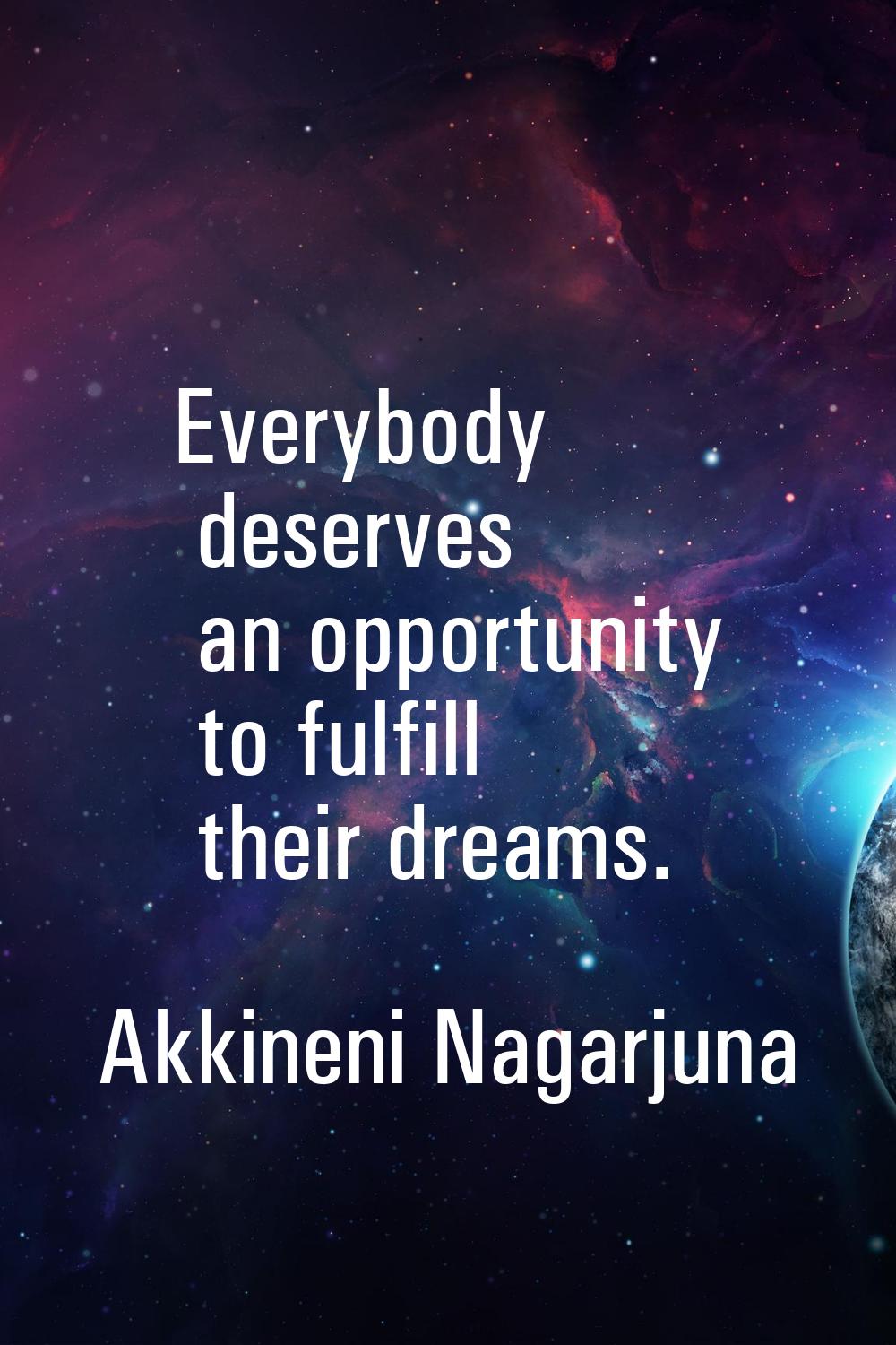 Everybody deserves an opportunity to fulfill their dreams.