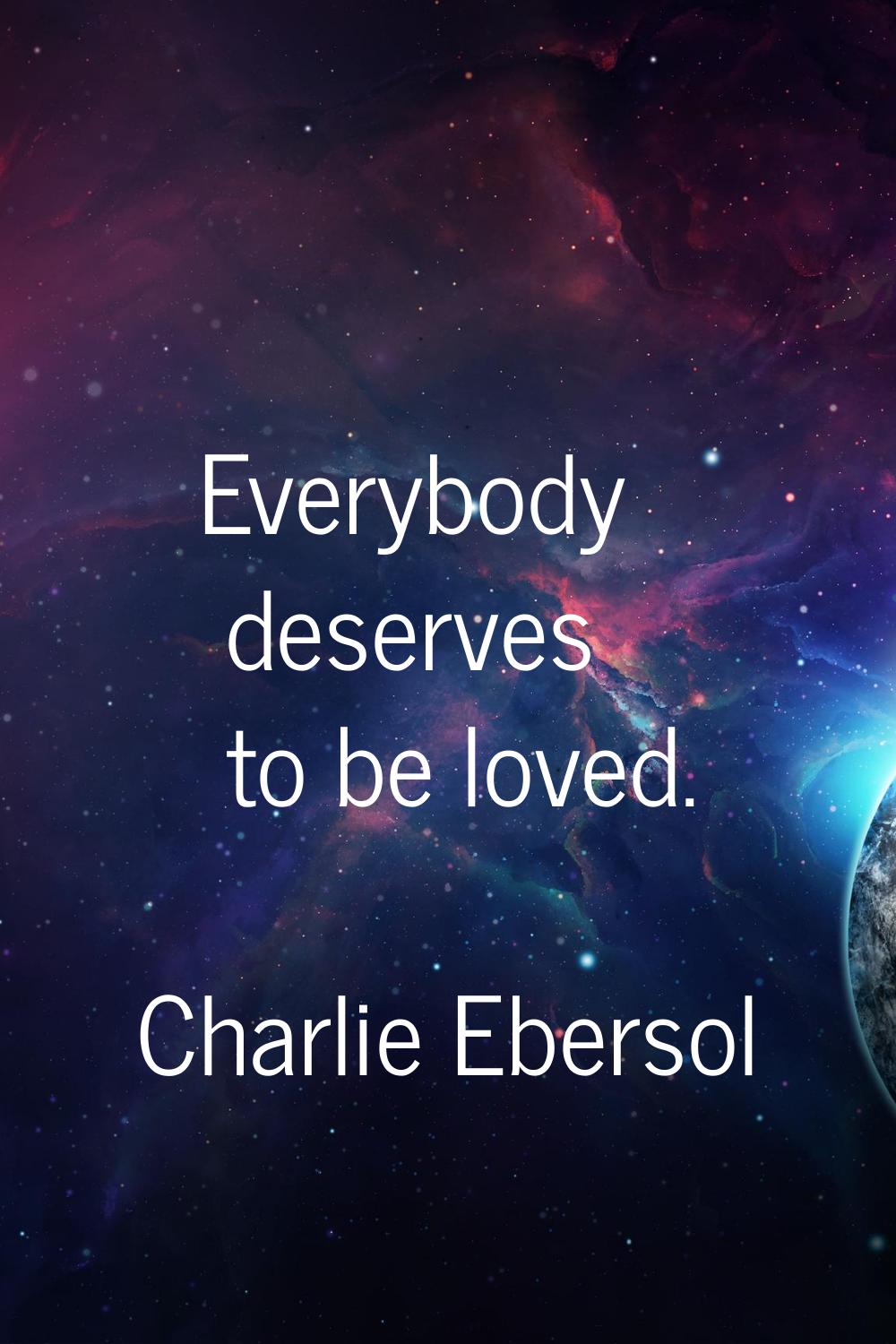 Everybody deserves to be loved.
