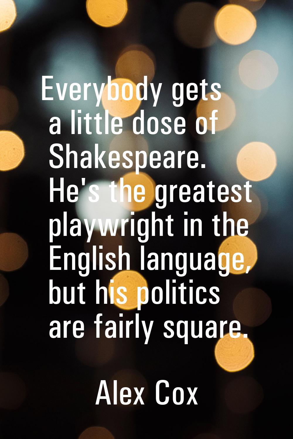 Everybody gets a little dose of Shakespeare. He's the greatest playwright in the English language, 