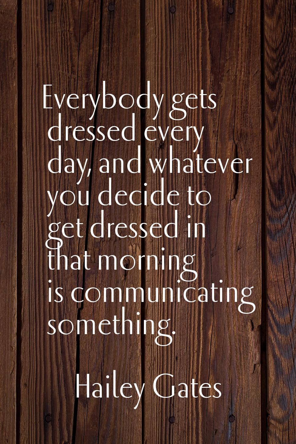 Everybody gets dressed every day, and whatever you decide to get dressed in that morning is communi