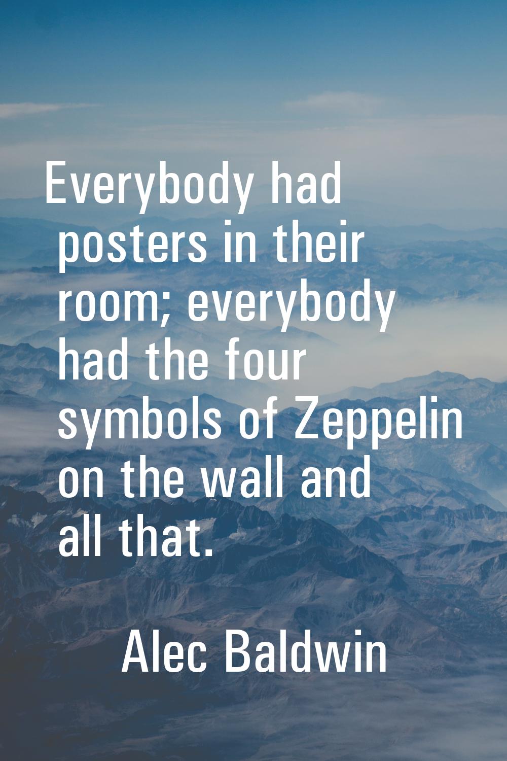Everybody had posters in their room; everybody had the four symbols of Zeppelin on the wall and all