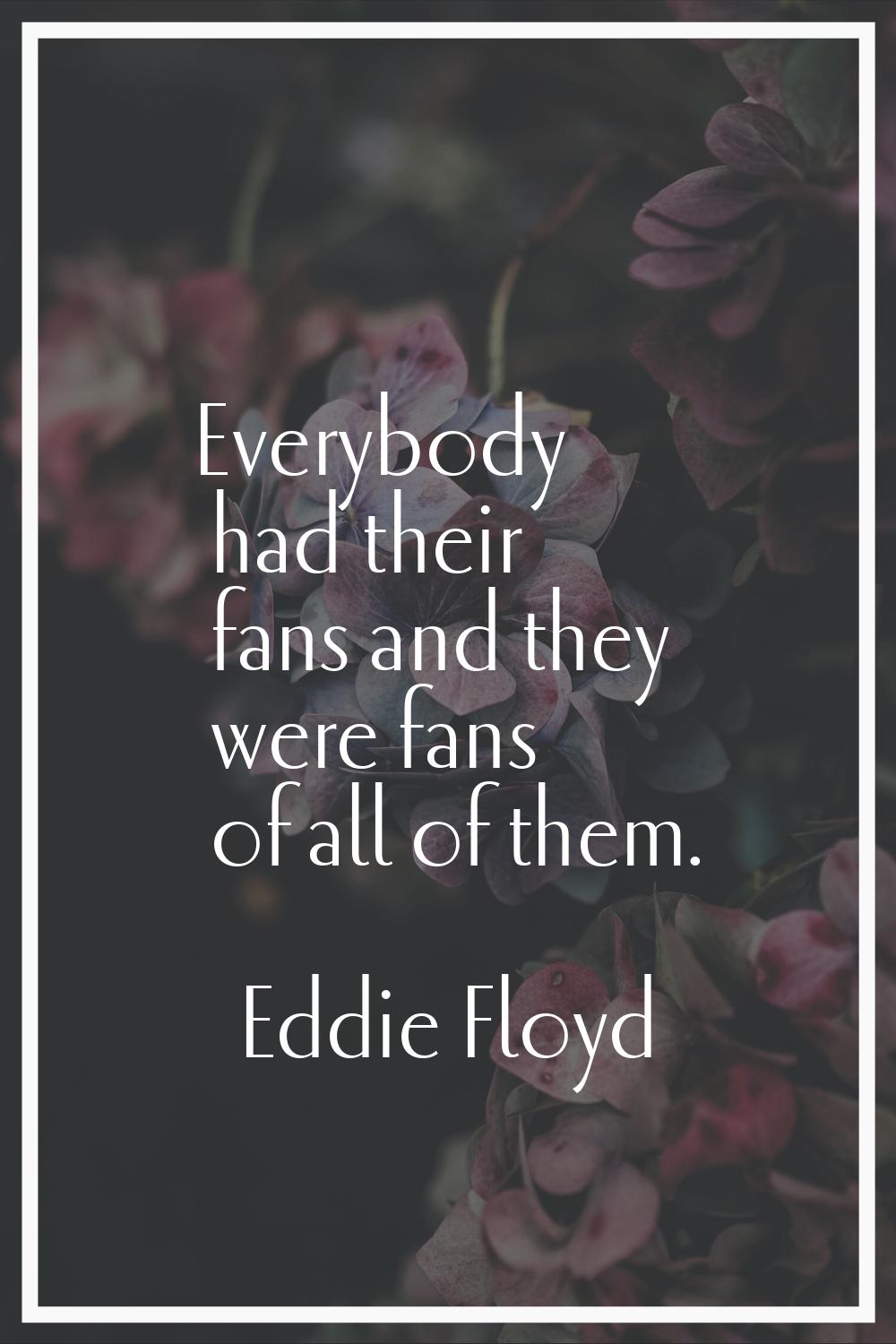 Everybody had their fans and they were fans of all of them.