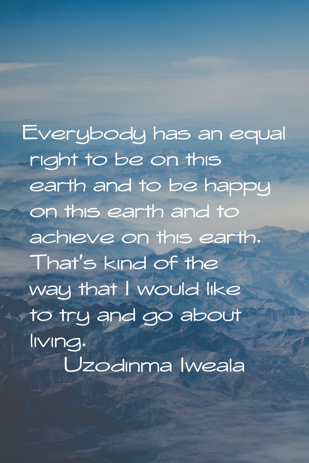 Everybody has an equal right to be on this earth and to be happy on this earth and to achieve on th