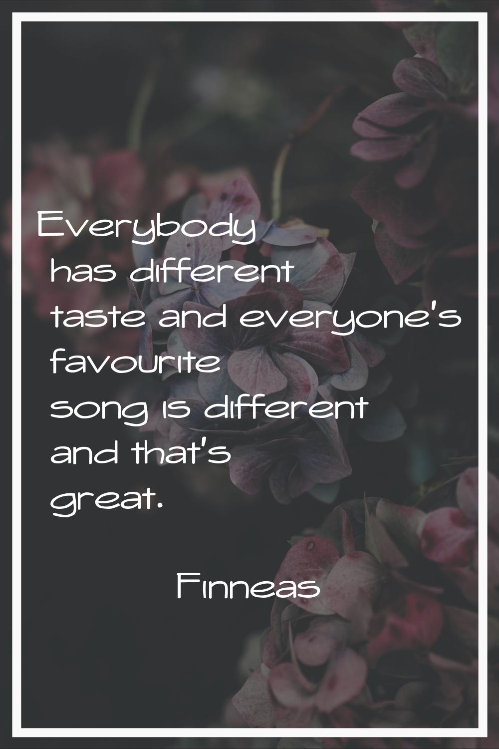 Everybody has different taste and everyone's favourite song is different and that's great.