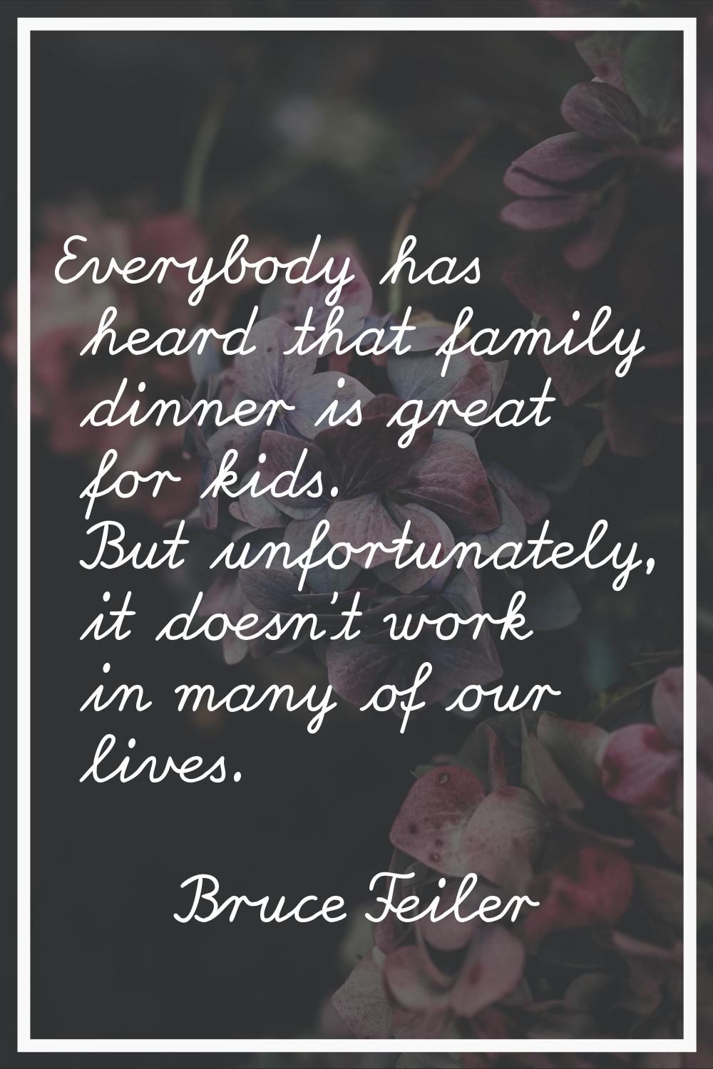 Everybody has heard that family dinner is great for kids. But unfortunately, it doesn't work in man