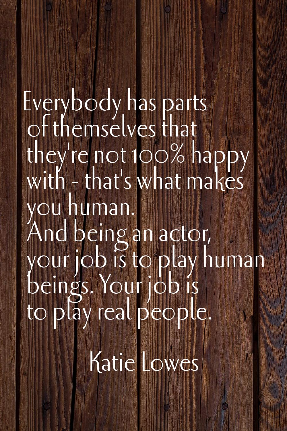 Everybody has parts of themselves that they're not 100% happy with - that's what makes you human. A