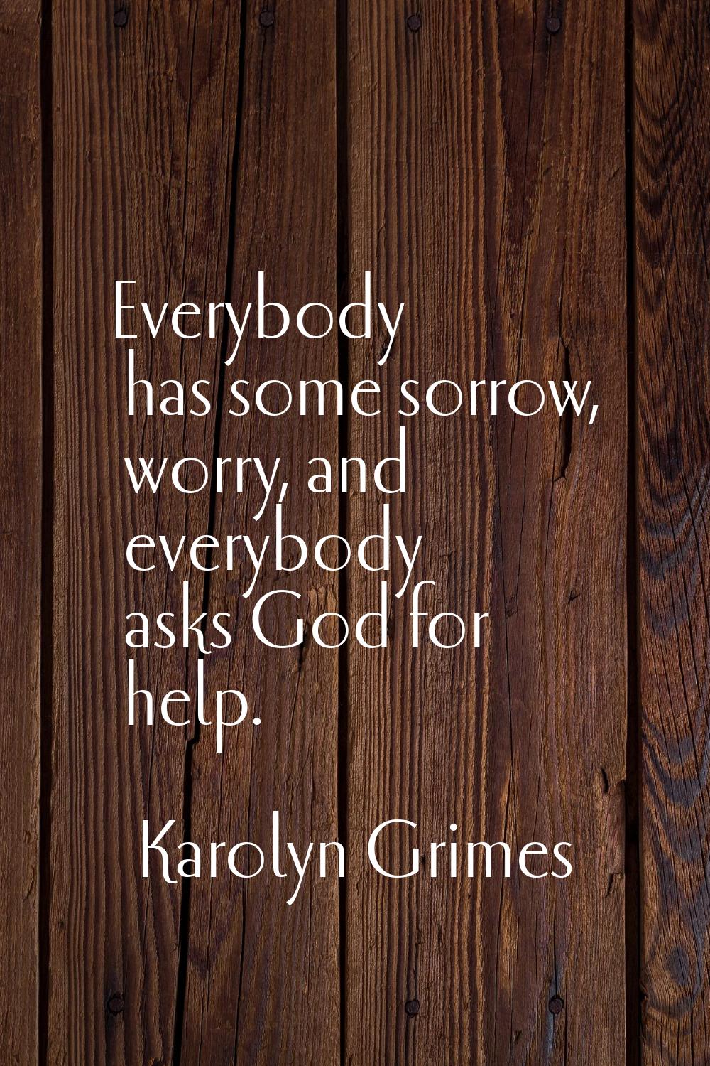 Everybody has some sorrow, worry, and everybody asks God for help.